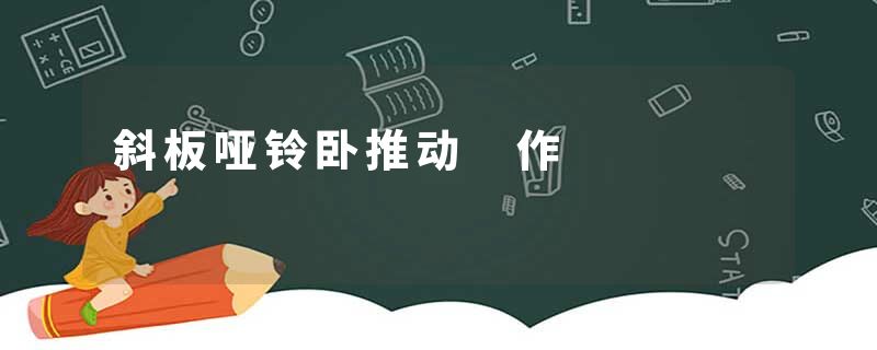 斜板哑铃卧推动 作