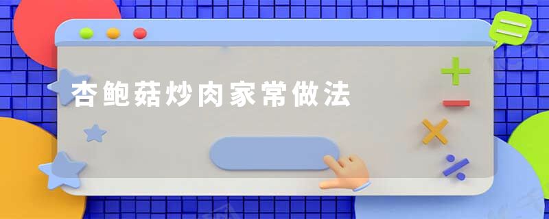 杏鲍菇炒肉家常做法