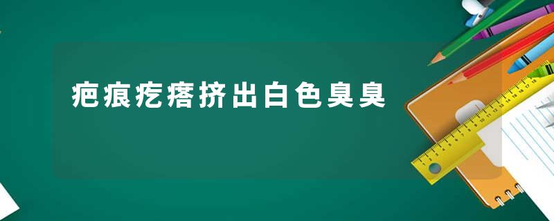 疤痕疙瘩挤出白色臭臭