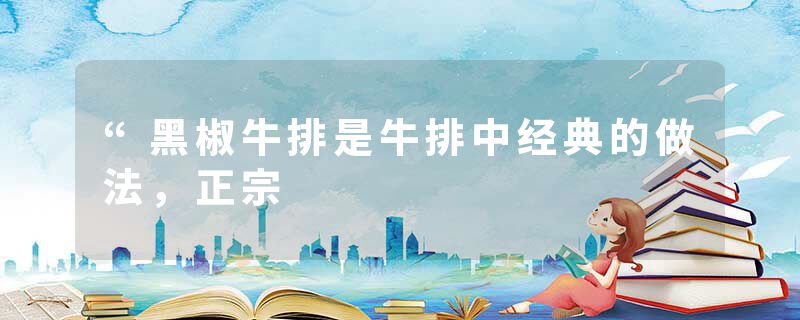 “黑椒牛排是牛排中经典的做法，正宗