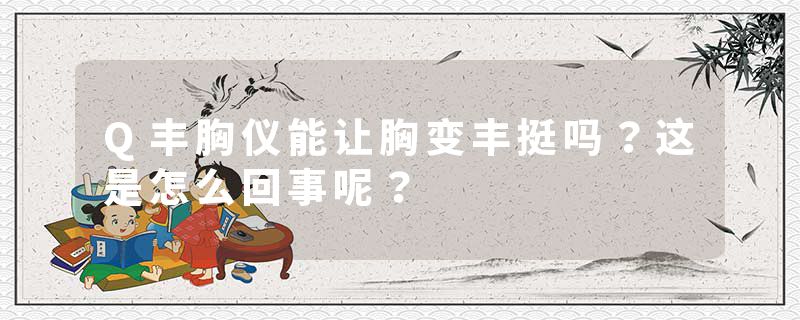 Q丰胸仪能让胸变丰挺吗？这是怎么回事呢？