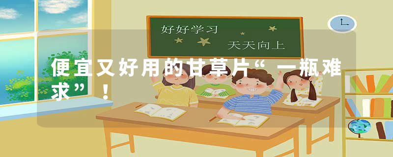 便宜又好用的甘草片“一瓶难求”！