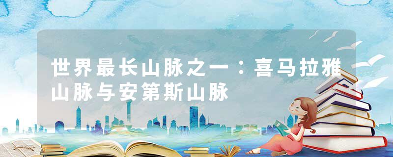世界最长山脉之一：喜马拉雅山脉与安第斯山脉