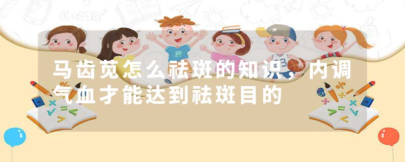 马齿苋怎么祛斑的知识，内调气血才能达到祛斑目的