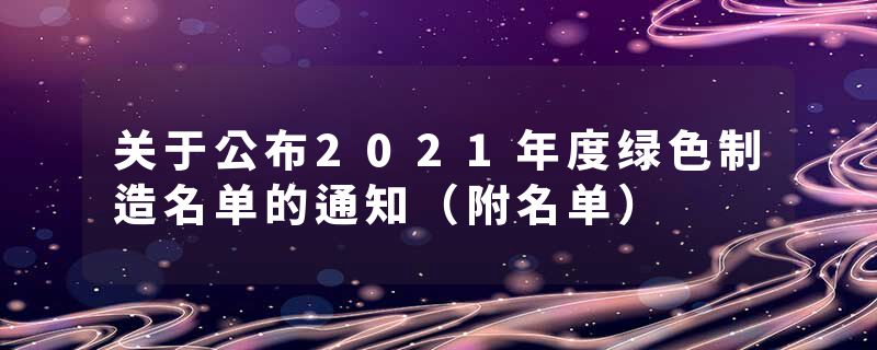 关于公布2021年度绿色制造名单的通知（附名单）