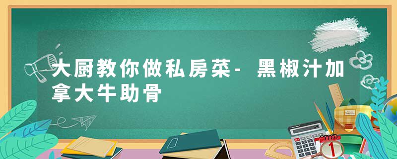 大厨教你做私房菜-黑椒汁加拿大牛助骨