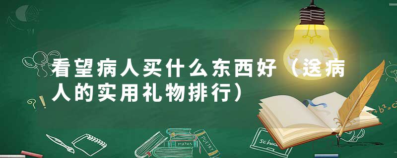 看望病人买什么东西好（送病人的实用礼物排行）