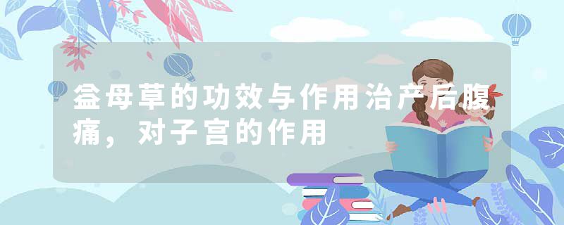 益母草的功效与作用治产后腹痛,对子宫的作用