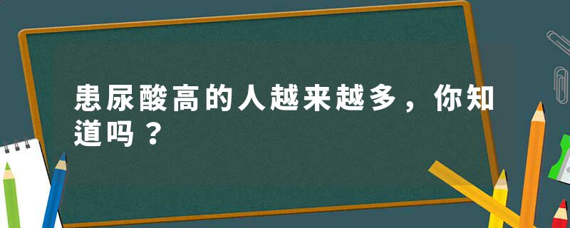 患尿酸高的人越来越多，你知道吗？