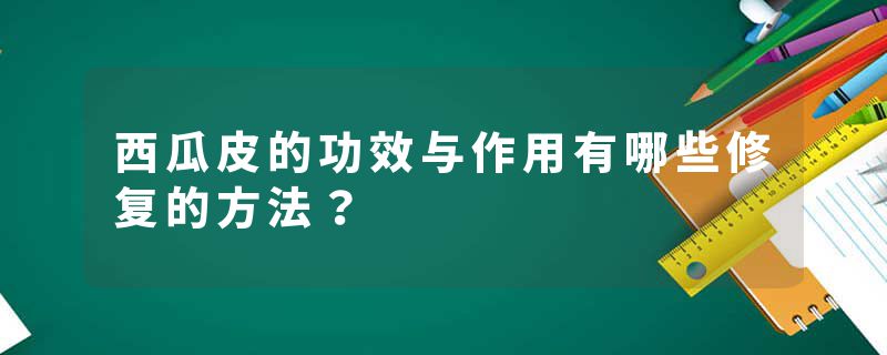 西瓜皮的功效与作用有哪些修复的方法？