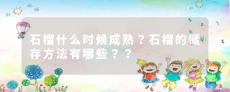 石榴什么时候成熟？石榴的储存方法有哪些？？