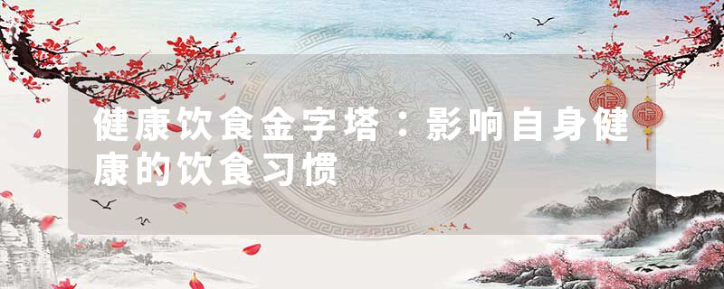 健康饮食金字塔：影响自身健康的饮食习惯