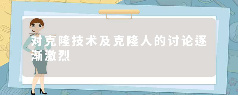 对克隆技术及克隆人的讨论逐渐激烈