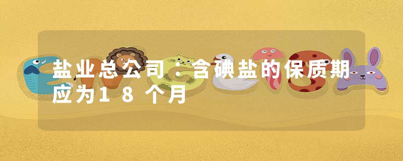 盐业总公司：含碘盐的保质期应为18个月
