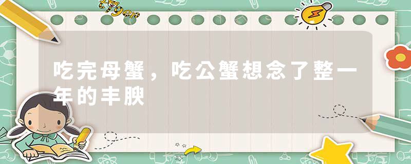 吃完母蟹，吃公蟹想念了整一年的丰腴