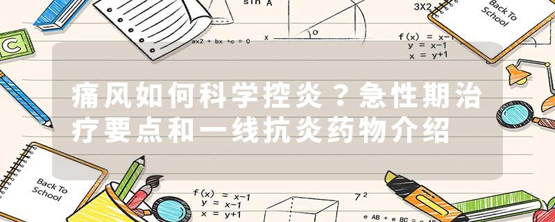 痛风如何科学控炎？急性期治疗要点和一线抗炎药物介绍