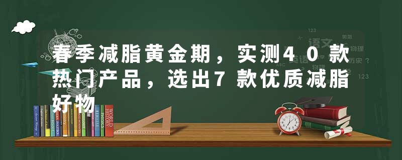 春季减脂黄金期，实测40款热门产品，选出7款优质减脂好物
