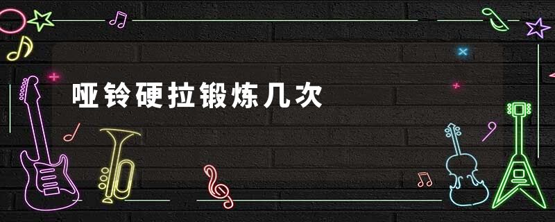 哑铃硬拉锻炼几次
