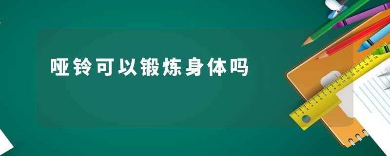 哑铃可以锻炼身体吗