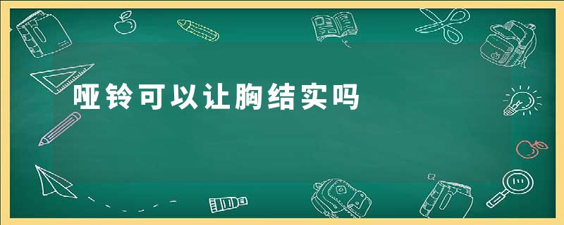 哑铃可以让胸结实吗