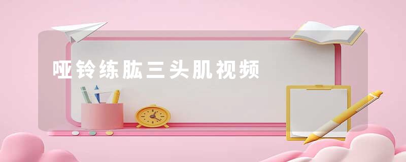 哑铃练肱三头肌视频