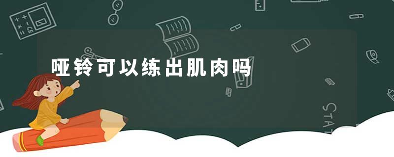 哑铃可以练出肌肉吗