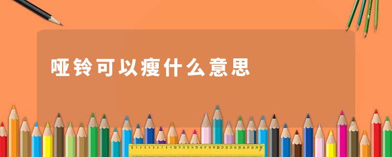 哑铃可以瘦什么意思