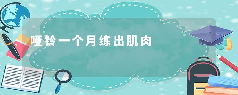哑铃一个月练出肌肉
