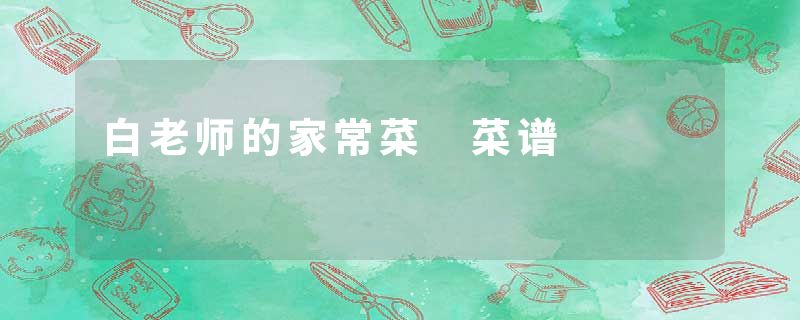 白老师的家常菜 菜谱
