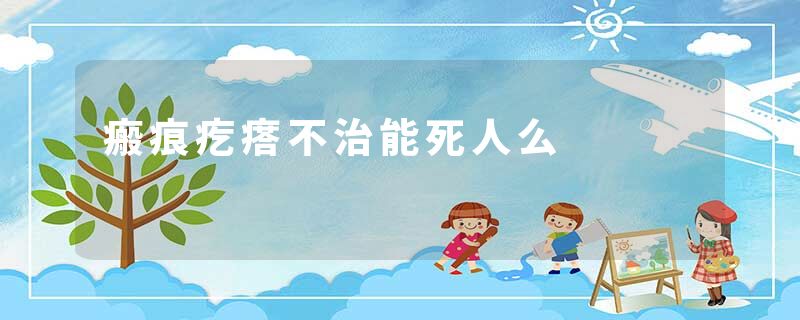 瘢痕疙瘩不治能死人么