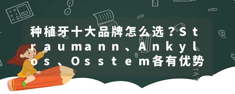 种植牙十大品牌怎么选？Straumann、Ankylos、Osstem各有优势