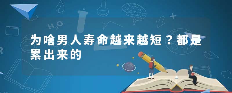 为啥男人寿命越来越短？都是累出来的