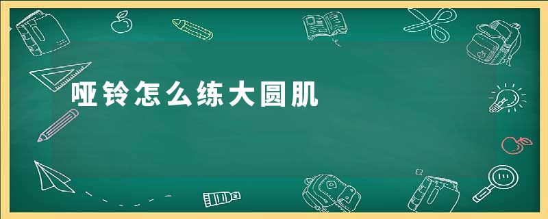 哑铃怎么练大圆肌