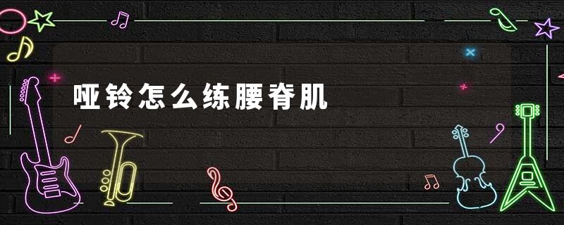 哑铃怎么练腰脊肌