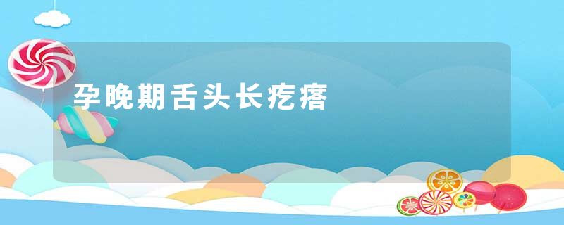 孕晚期舌头长疙瘩