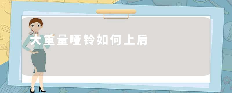 大重量哑铃如何上肩