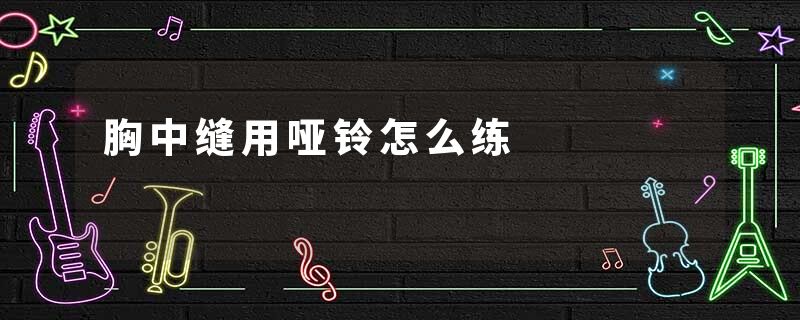 胸中缝用哑铃怎么练