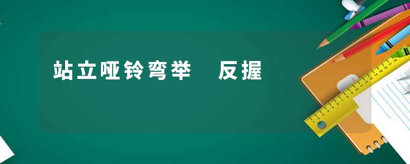 站立哑铃弯举 反握
