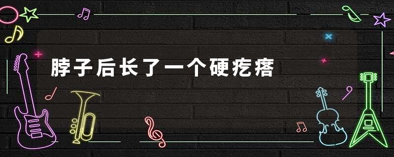 脖子后长了一个硬疙瘩
