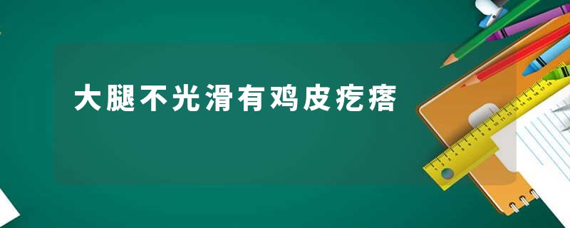 大腿不光滑有鸡皮疙瘩