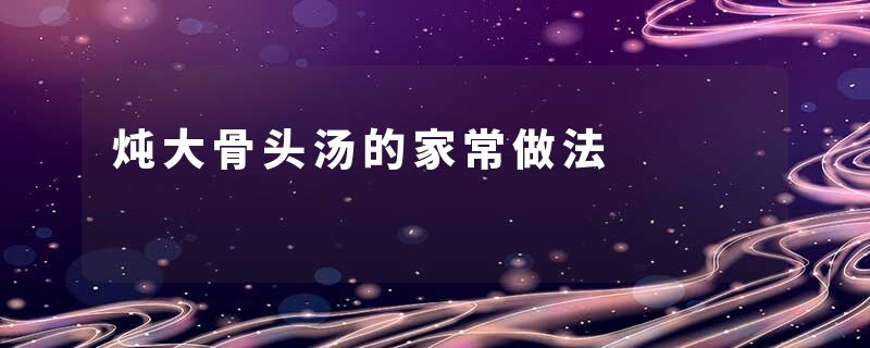 炖大骨头汤的家常做法