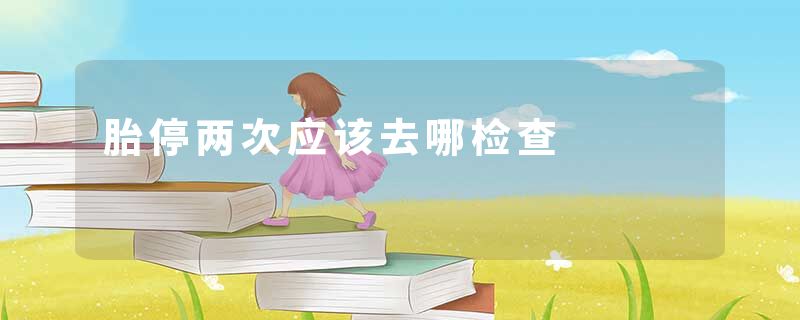 胎停两次应该去哪检查