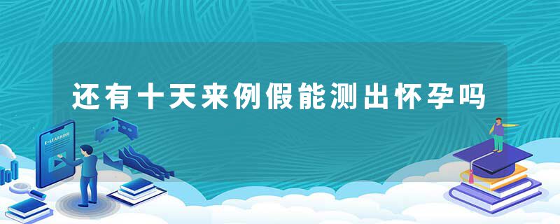 还有十天来例假能测出怀孕吗