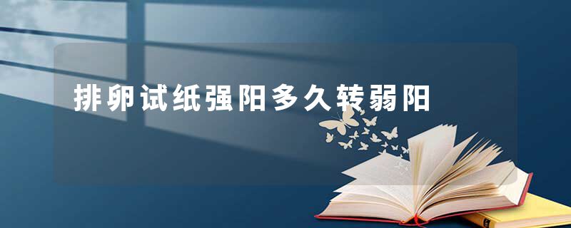 排卵试纸强阳多久转弱阳