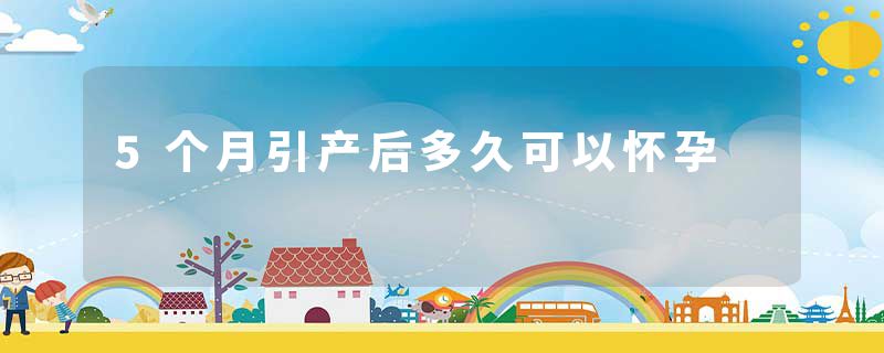5个月引产后多久可以怀孕