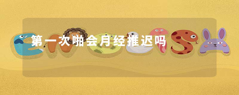 第一次啪会月经推迟吗