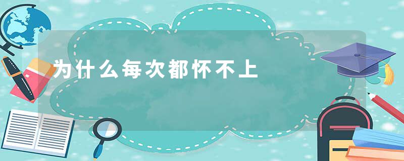 为什么每次都怀不上