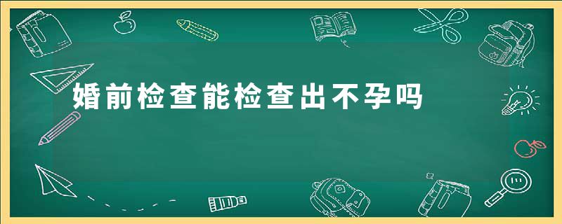 婚前检查能检查出不孕吗