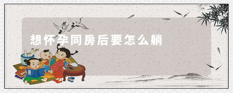 想怀孕同房后要怎么躺