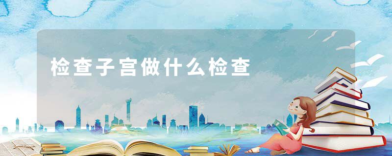 检查子宫做什么检查